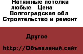 Натяжные потолки любые › Цена ­ 250 - Волгоградская обл. Строительство и ремонт » Другое   